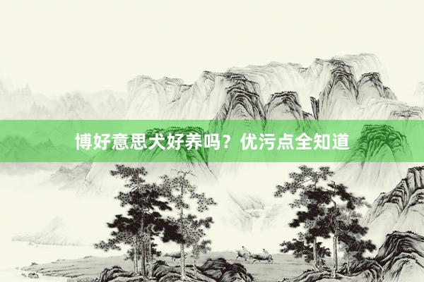 博好意思犬好养吗？优污点全知道