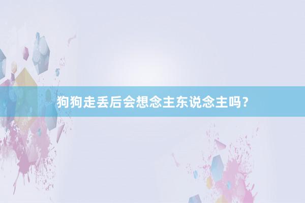 狗狗走丢后会想念主东说念主吗？