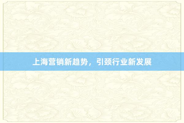 上海营销新趋势，引颈行业新发展
